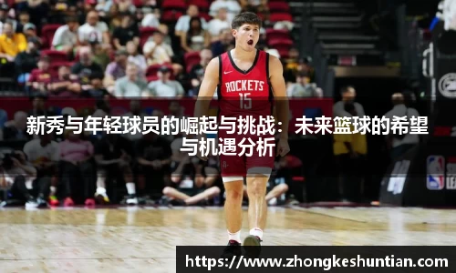 新秀与年轻球员的崛起与挑战：未来篮球的希望与机遇分析