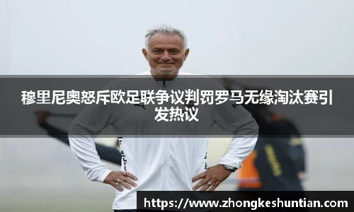 穆里尼奥怒斥欧足联争议判罚罗马无缘淘汰赛引发热议
