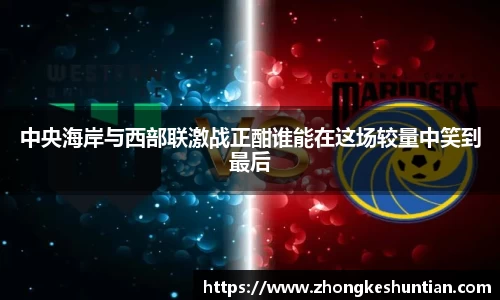中央海岸与西部联激战正酣谁能在这场较量中笑到最后