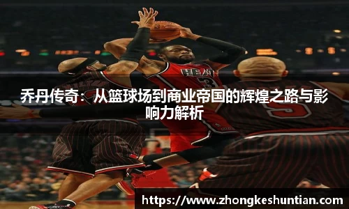 乔丹传奇：从篮球场到商业帝国的辉煌之路与影响力解析